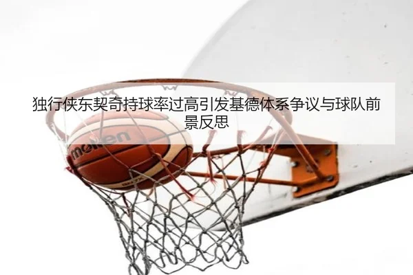 独行侠东契奇持球率过高引发基德体系争议与球队前景反思