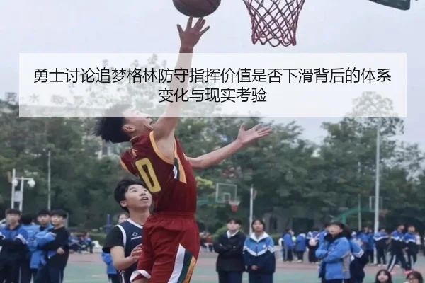勇士讨论追梦格林防守指挥价值是否下滑背后的体系变化与现实考验