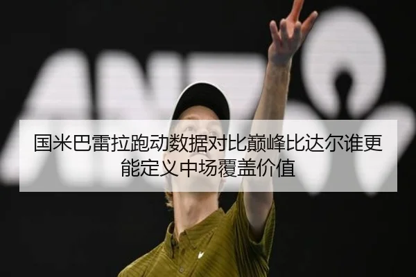 国米巴雷拉跑动数据对比巅峰比达尔谁更能定义中场覆盖价值