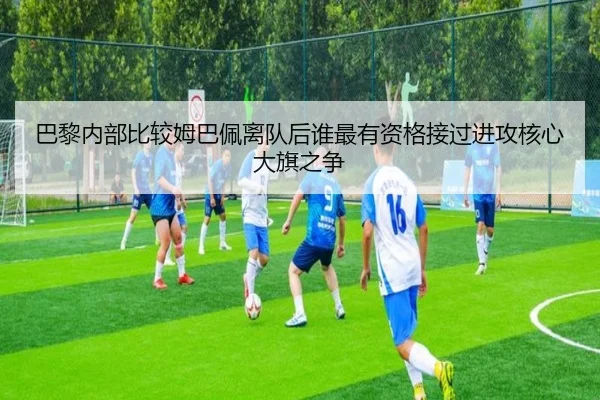 巴黎内部比较姆巴佩离队后谁最有资格接过进攻核心大旗之争