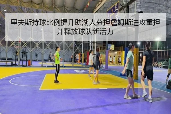 里夫斯持球比例提升助湖人分担詹姆斯进攻重担并释放球队新活力
