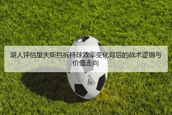 湖人评估里夫斯挡拆持球效率变化背后的战术逻辑与价值走向