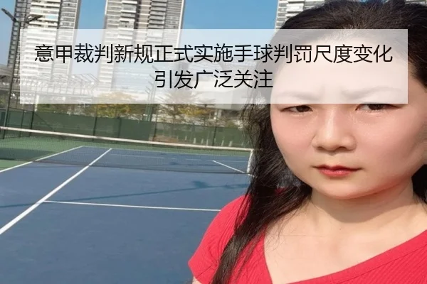 意甲裁判新规正式实施手球判罚尺度变化引发广泛关注